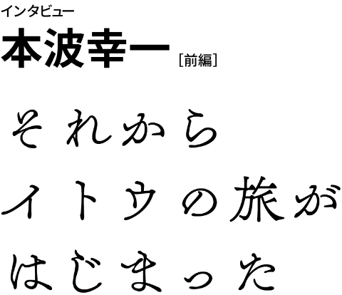 インタビュー本波幸一［前編］それからイトウの旅がはじまった